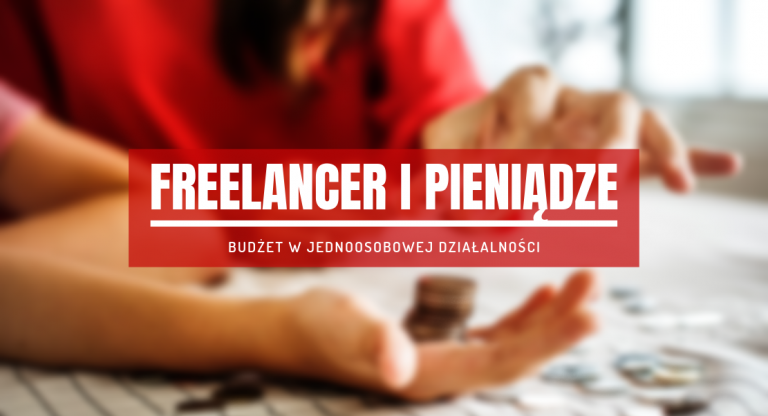 Freelancer i pieniądze – organizacja budżetu w jednoosobowej działalności