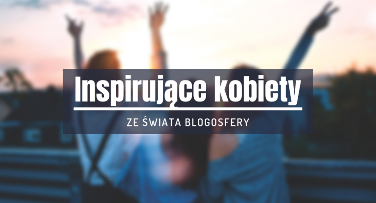 10 inspirujących kobiet świata blogosfery, które musisz znać